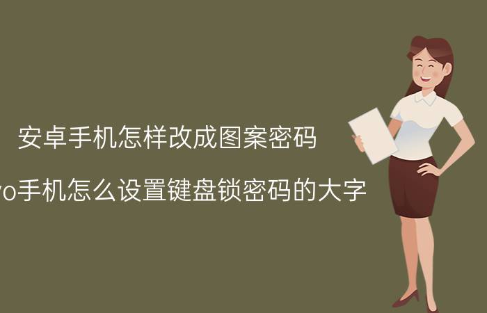 安卓手机怎样改成图案密码 vivo手机怎么设置键盘锁密码的大字？